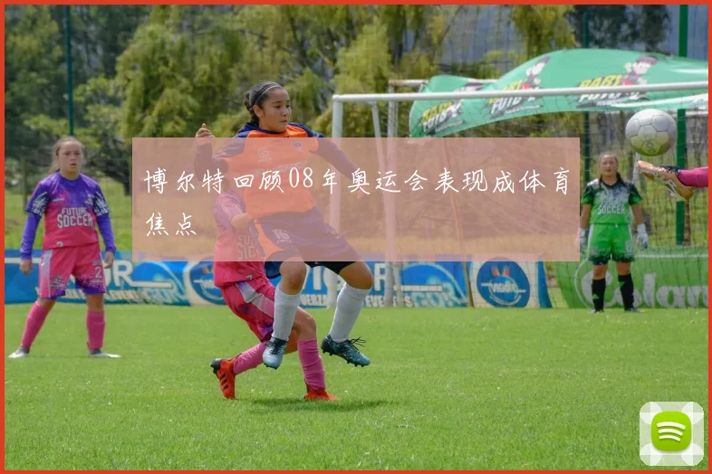 博尔特回顾08年奥运会表现成体育焦点