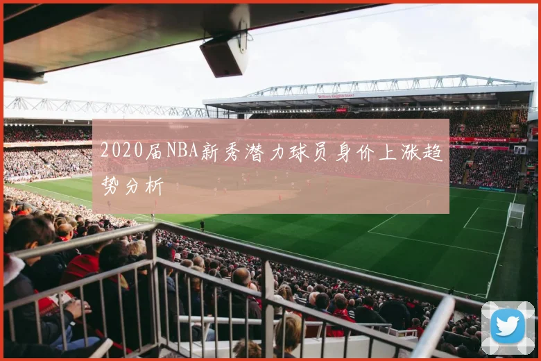 2020届NBA新秀潜力球员身价上涨趋势分析