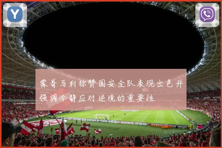 蒙哥马利称赞国安全队表现出色并强调冷静应对逆境的重要性