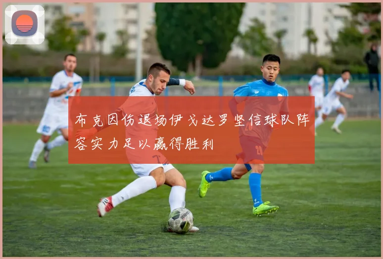 布克因伤退场伊戈达罗坚信球队阵容实力足以赢得胜利
